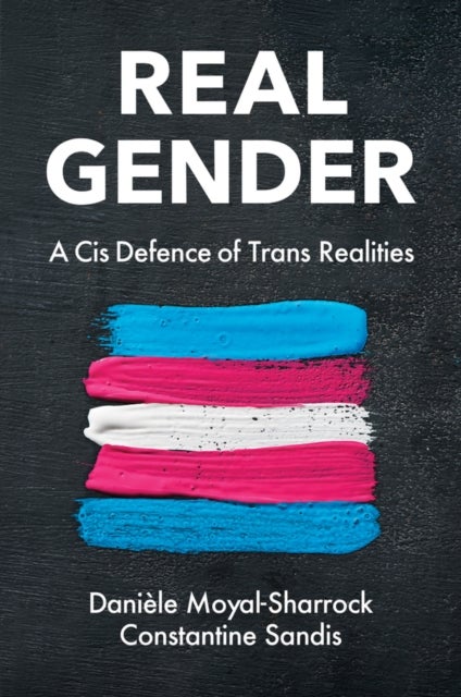 Real Gender – A Cis Defence of Trans Realities - A Cis Defence of Trans Realities