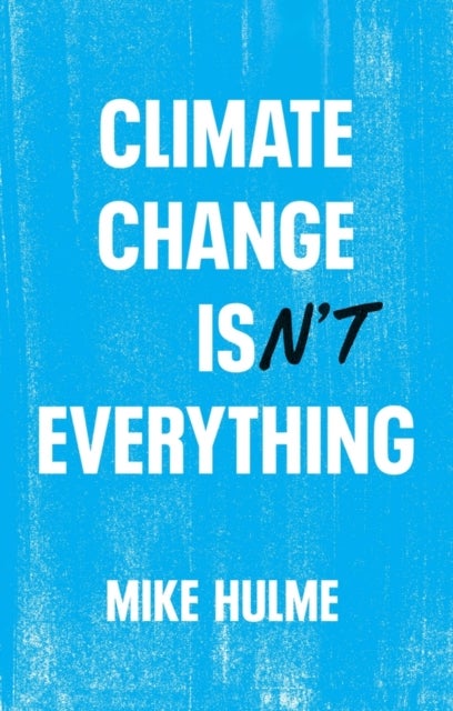 Climate Change isn′t Everything – Liberating Climate Politics from Alarmism - Liberating Climate Politics from Alarmism