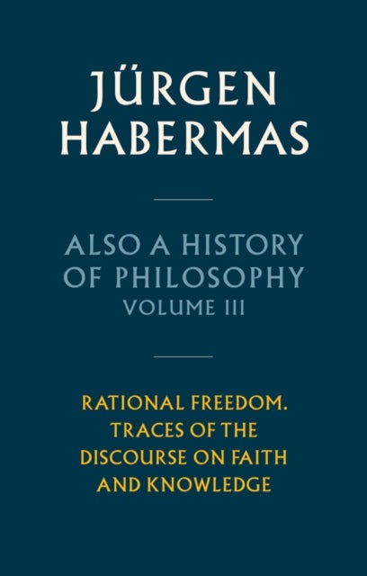 Also a History of Philosophy, Volume 3: Rational F reedom. Traces of the Discourse on Faith and Knowl edge - Rational Freedom. Traces of the Discourse on Faith and Knowledge