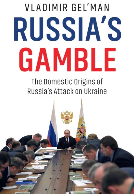 Russia's Gamble: The Domestic Origins of Russia's Attack on Ukraine - The Domestic Origins of Russia's Attack on Ukraine
