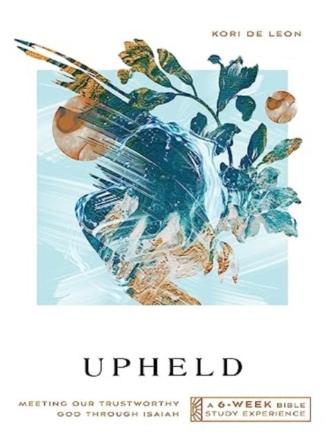 Upheld – Meeting Our Trustworthy God Through Isaiah – A 6–Week Bible Study Experience - Meeting Our Trustworthy God Through Isaiah—A 6-Week Bible Study with Video Access