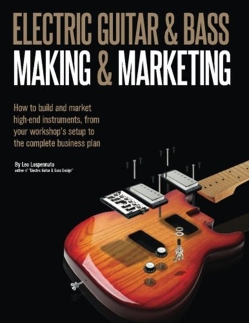 Electric Guitar Making & Marketing - How to build and market high-end instruments, from your workshop's setup to the complete business plan