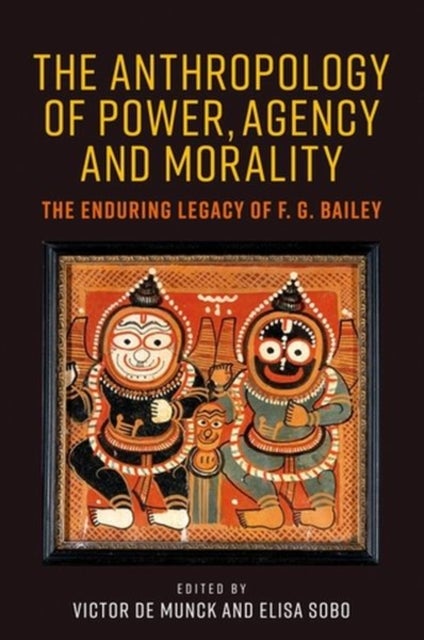 The anthropology of power, agency, and morality - The Enduring Legacy of F. G. Bailey