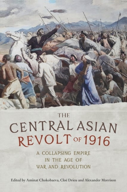 The Central Asian Revolt of 1916 - A Collapsing Empire in the Age of War and Revolution