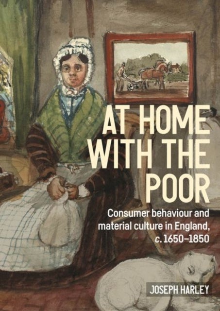 At Home With the Poor - Consumer Behaviour and Material Culture in England, C.1650-1850