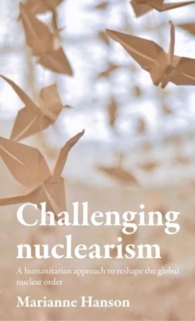 Challenging nuclearism - A Humanitarian Approach to Reshape the Global Nuclear Order