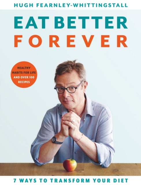 Eat Better Forever - 7 Ways to Transform Your Diet