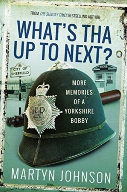 What's Tha Up To Next? - More Memories of a Yorkshire Bobby