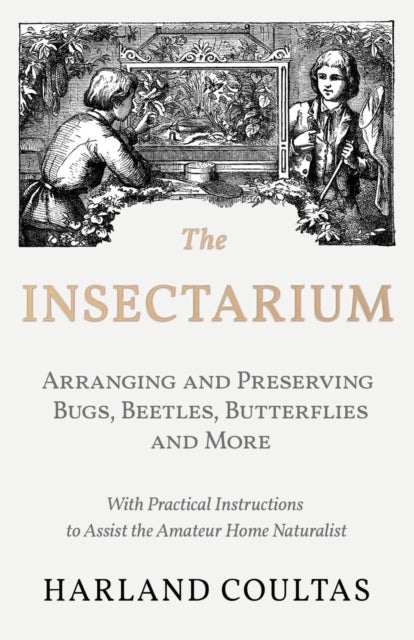 The Insectarium - Collecting, Arranging and Preserving Bugs, Beetles, Butterflies and More - With Pr