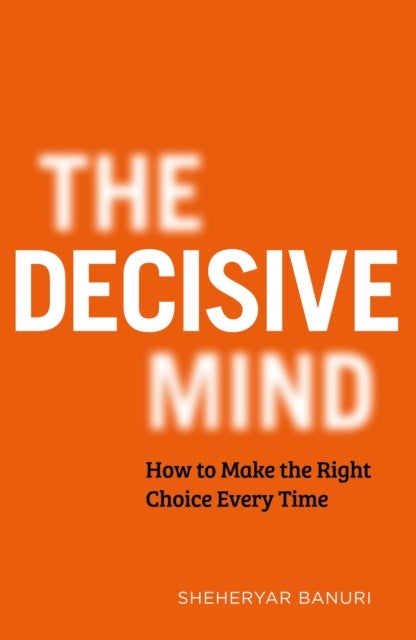 Decisive Mind - The ultimate smart thinking guide to making the right choice every time, for fans of THE ART OF THINKING CLEARLY