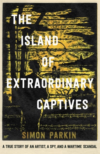 Island of Extraordinary Captives - A True Story of an Artist, a Spy and a Wartime Scandal