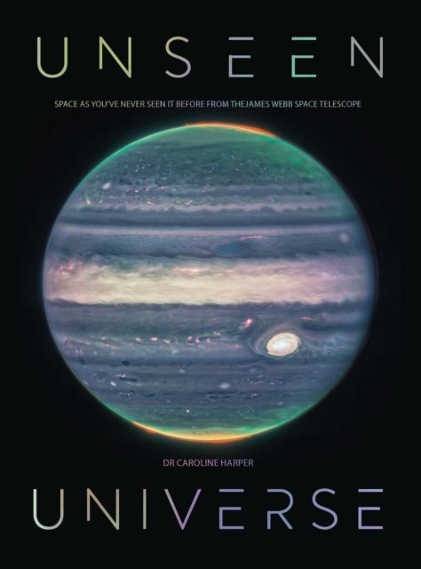 Unseen Universe - New Secrets of the Cosmos Revealed by the James Webb Space Telescope