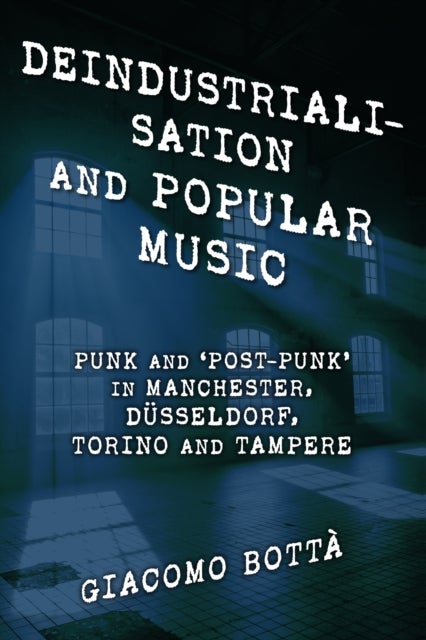 Deindustrialisation and Popular Music - Punk and ‘Post-Punk’ in Manchester, Dusseldorf, Torino and Tampere