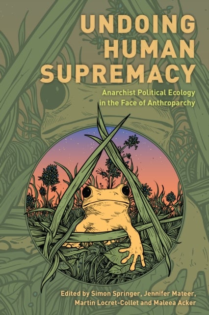 Undoing Human Supremacy - Anarchist Political Ecology in the Face of Anthroparchy