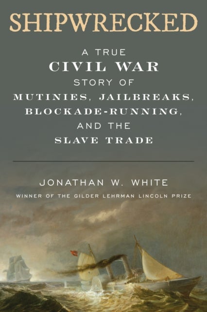 Shipwrecked - A True Civil War Story of Mutinies, Jailbreaks, Blockade-Running, and the Slave Trade