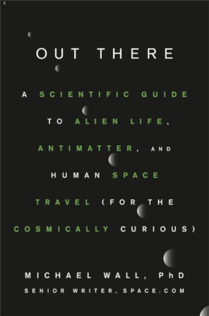 Out There - A Scientific Guide to Alien Life, Antimatter, and Human Space Travel (For the Cosmically Curious)