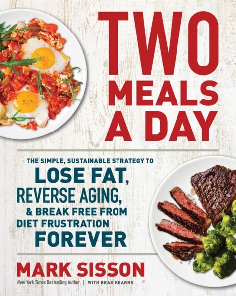 Two Meals a Day - The Simple, Sustainable Strategy to Lose Fat, Reverse Aging, and Break Free from Diet Frustration Forever
