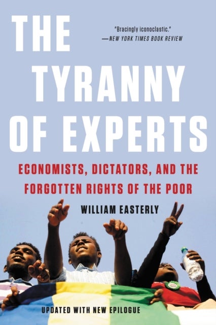 The Tyranny of Experts (Revised) - Economists, Dictators, and the Forgotten Rights of the Poor
