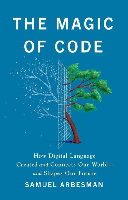 The Magic of Code - How Digital Language Created and Connects Our World—and Shapes Our Future