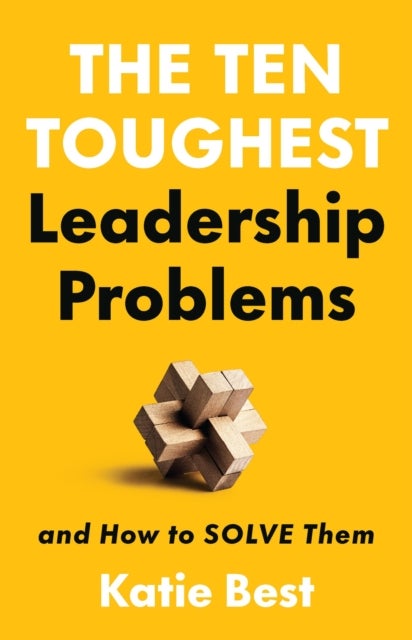 The Ten Toughest Leadership Problems - And How to Solve Them