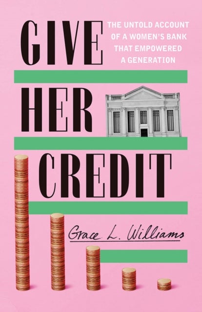 Give Her Credit - The Untold Account of a Women's Bank That Empowered a Generation