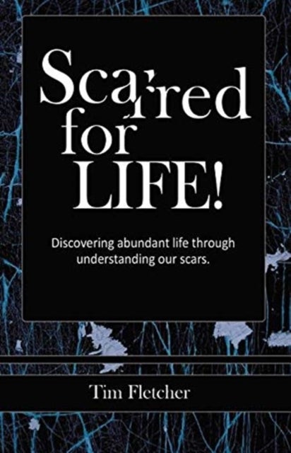 Scarred For Life! - Discovering Abundant Life Through Understanding Our Scars