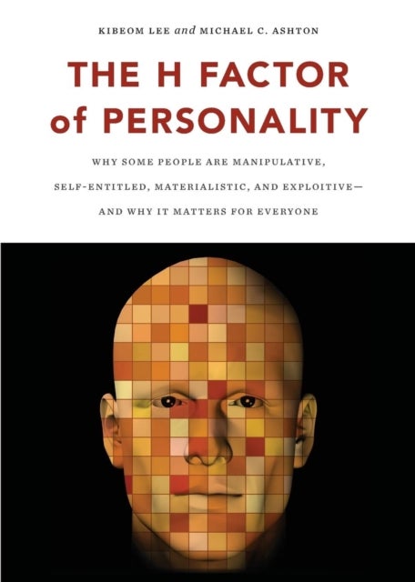 The H Factor of Personality. Why Some People are Manipulative, Self-Entitled, Materialistic, and Exploitive-And Why It Matters for Everyone - Why Some People Are Manipulative, Self-Entitled, Materialistic, and Exploitive—and Why It Matters for Everyone