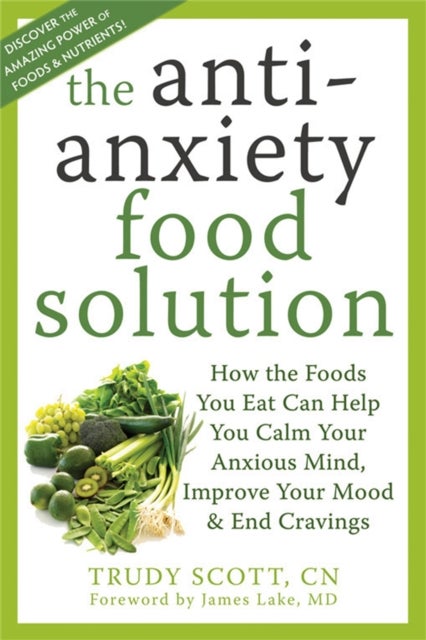 Anti-Anxiety Food Solution - How the Foods You Eat Can Help You Calm Your Anxious Mind, Improve Your Mood, and End Cravings