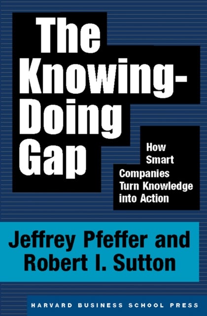 The Knowing-Doing Gap - How Smart Companies Turn Knowledge into Action