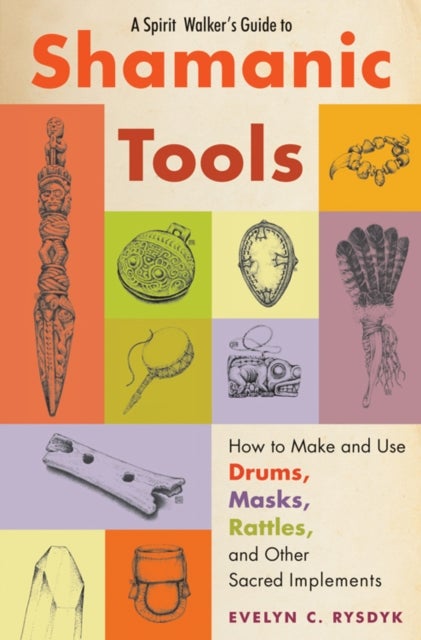 Spirit Walker''s Guide to Shamanic Tools - How to Make and Use Rattles, Drums, Masks, Flutes, Wands, and Other Sacred Implements