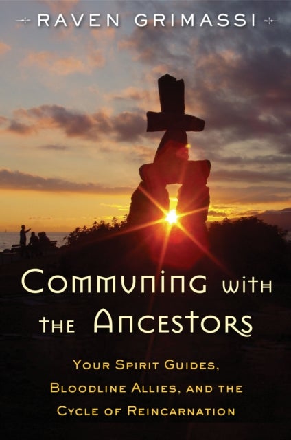 Communing With the Ancestors - Your Spirit Guides, Bloodline Allies, and the Cycle of Reincarnation