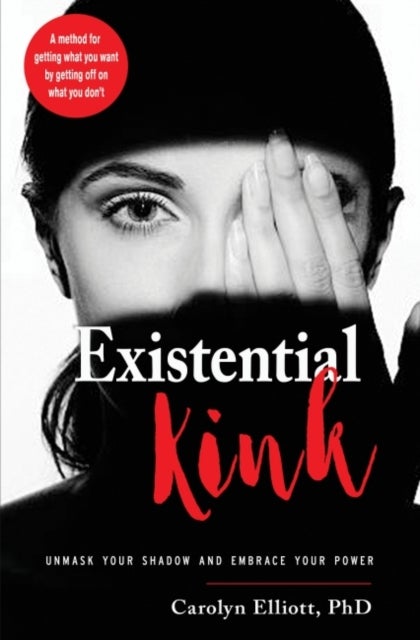 Existential Kink - Unmask Your Shadow and Embrace Your Power (A method for getting what you want by getting off on what you don't)