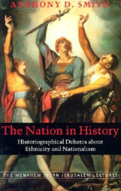The Nation in History – Historiographical Debates about Ethnicity and Nationalism - Historiographical Debates About Ethnicity and Nationalism