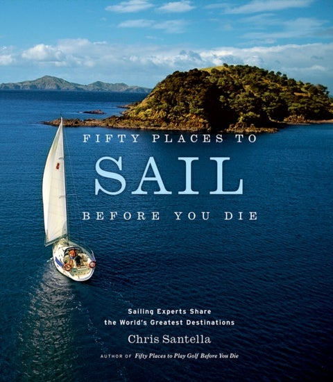 Fifty Places to Sail Before You Die - Sailing Experts Share the World's Greatest Destinations