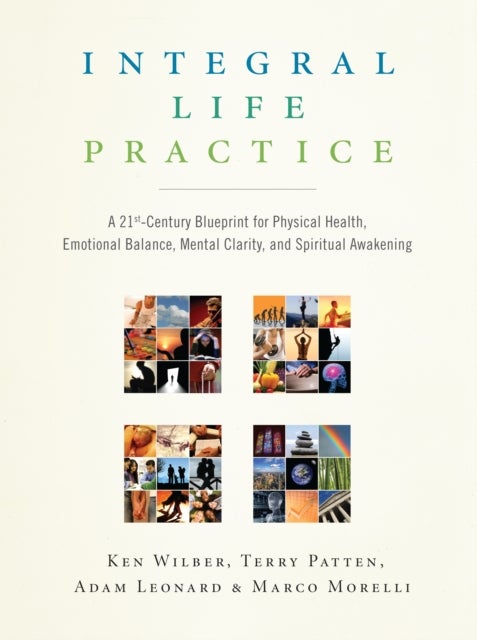 Integral Life Practice - A 21st-Century Blueprint for Physical Health, Emotional Balance, Mental Clarity,and Spiritual Awakening