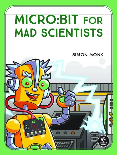 Micro:bit For Mad Scientists - 30 Clever Coding and Electronics Projects for Kids