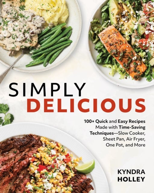 Simply Delicious - 100+ Quick and Easy Recipes Made with Time-Saving Techniques Slow Cooker, Sheet Pan, Air Fryer, One Pot, and More