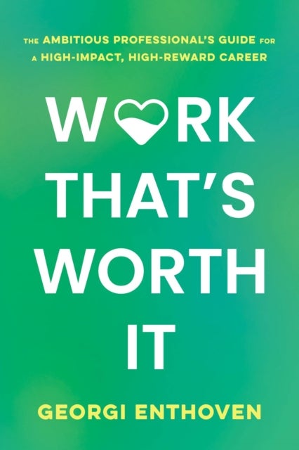 Work That''s Worth It - The Ambitious Professional's Guide for a High-Impact, High-Reward Career