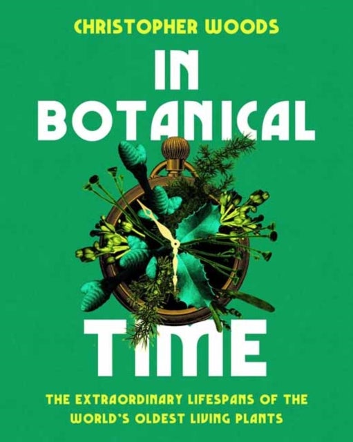 In Botanical Time - The Extraordinary Lifespans of the World's Oldest Living Plants