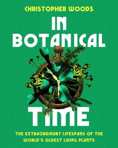 In Botanical Time - The Extraordinary Lifespans of the World's Oldest Living Plants