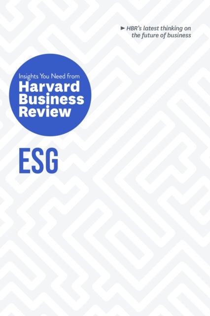 ESG: The Insights You Need from Harvard Business Review - The Insights You Need from Harvard Business Review