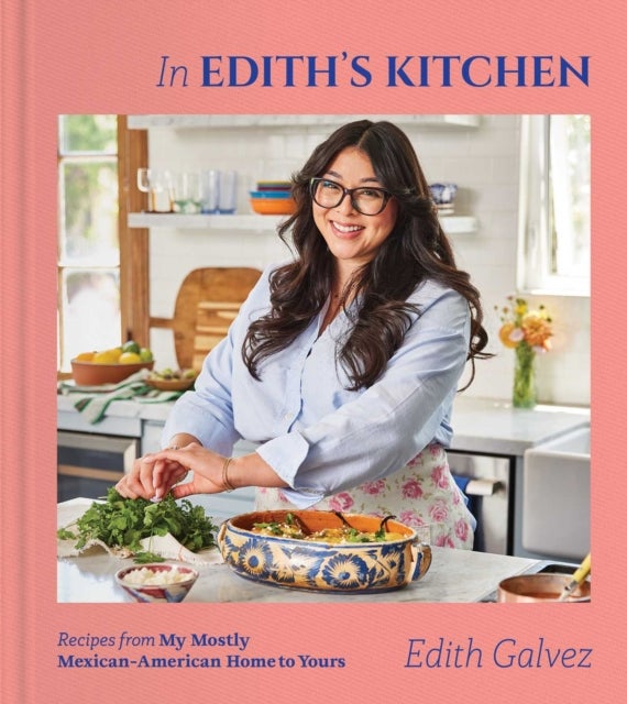 In Edith''s Kitchen - Recipes from My Mostly Mexican-American Home to Yours (A Cookbook)