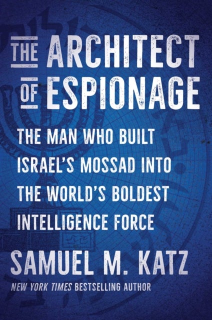 The Architect of Espionage - The Man Who Built Israel's Mossad into the World's Boldest Intelligence Force
