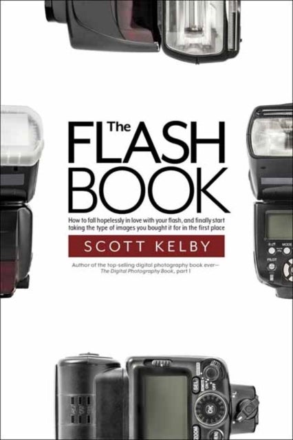 The Flash Book - How to fall hopelessly in love with your flash, and finally start taking the type of images you bought it for in the first place