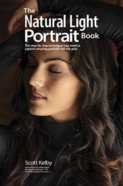 The Natural Light Portrait Book - The Step-by-Step Techniques You Need to Capture Amazing Photographs like the Pros