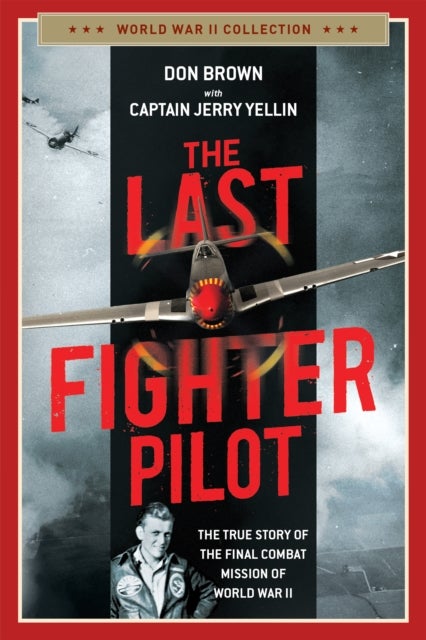 The Last Fighter Pilot - The True Story of the Final Combat Mission of World War II
