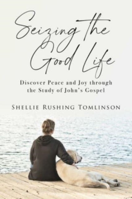 Seizing the Good Life - Discover Peace and Joy through the Study of John's Gospel