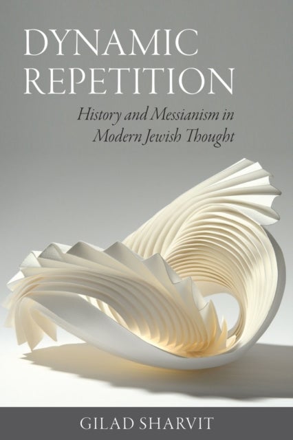 Dynamic Repetition ¿ History and Messianism in Modern Jewish Thought