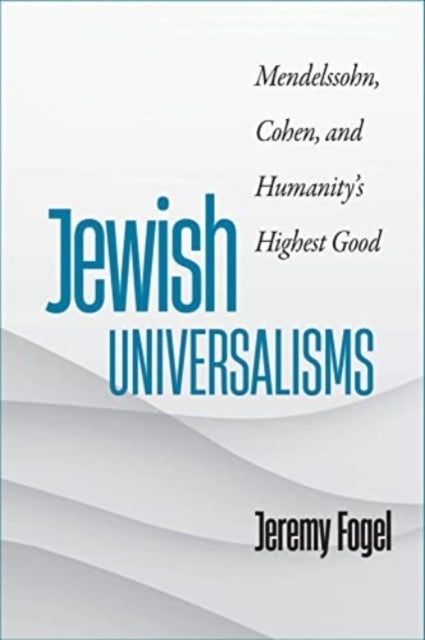 Jewish Universalisms – Mendelssohn, Cohen, and Humanity′s Highest Good - Mendelssohn, Cohen, and Humanity’s Highest Good