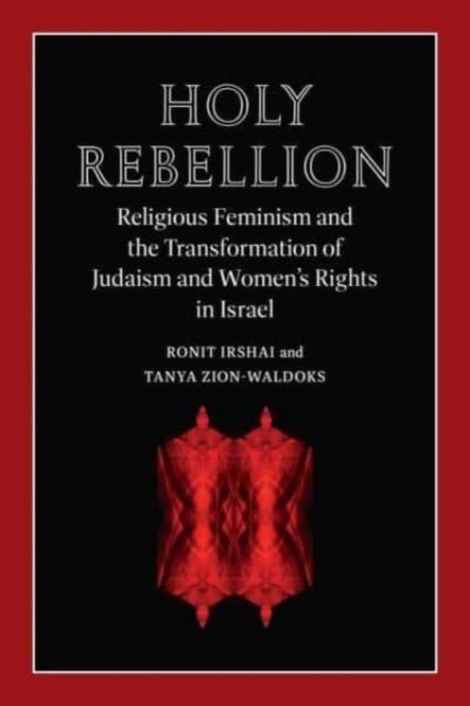 Holy Rebellion - Religious Feminism and the Transformation of Judaism and Women's Rights in Israel